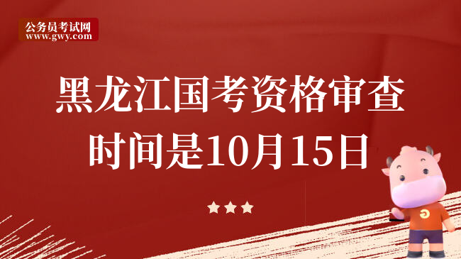 黑龙江国考资格审查时间是10月15日